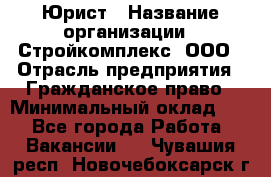 Юрист › Название организации ­ Стройкомплекс, ООО › Отрасль предприятия ­ Гражданское право › Минимальный оклад ­ 1 - Все города Работа » Вакансии   . Чувашия респ.,Новочебоксарск г.